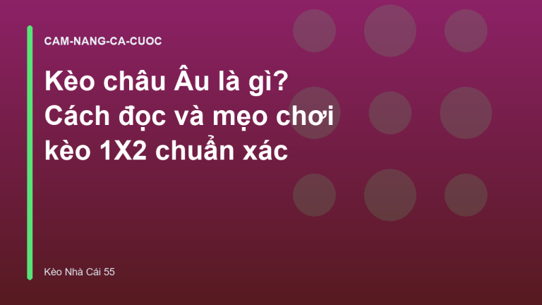 Kèo châu Âu là gì? Cách đọc và mẹo chơi kèo 1X2 chuẩn xác