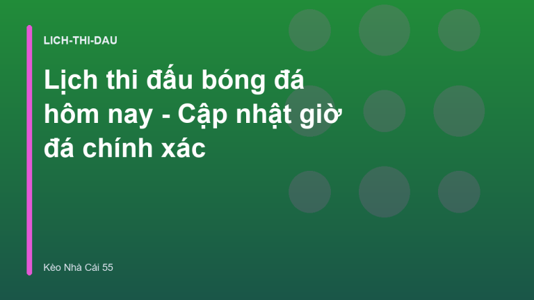 Lịch thi đấu bóng đá hôm nay - Cập nhật giờ đá chính xác