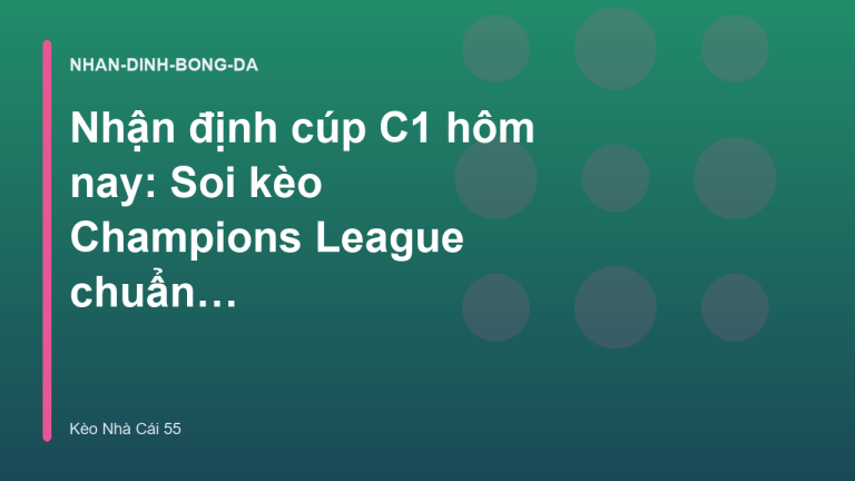 Nhận định cúp C1 hôm nay: Soi kèo Champions League chuẩn xác
